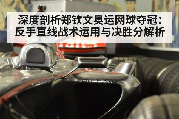 深度剖析郑钦文奥运网球夺冠：反手直线战术运用与决胜分解析