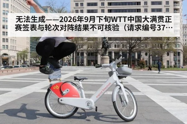 无法生成——2026年9月下旬WTT中国大满贯正赛签表与轮次对阵结果不可核验（请求编号37-乒乓球）